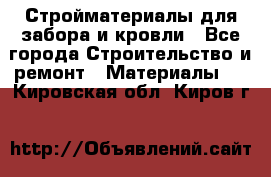 Стройматериалы для забора и кровли - Все города Строительство и ремонт » Материалы   . Кировская обл.,Киров г.